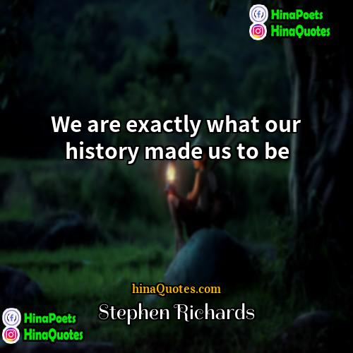 Stephen Richards Quotes | We are exactly what our history made